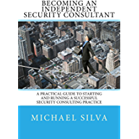 Becoming an Independent Security Consultant: A Practical Guide to Starting and Running a Successful Security Consulting Practice (English Edition)