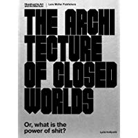 The Architecture of Closed Worlds: Or, What is the Power of Shit?