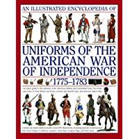 Illustrated Encyclopedia of Uniforms of the American War of Independence: An Expert In-depth Reference on the Armies of the War of the Independence in North America, 1775-1783