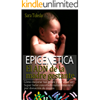 Epigen&eacute;tica.El ADN de la Madre Gestante: C&oacute;mo Mejorar Tus Genes y Dar a Luz un Super Beb&eacute; Concebido Naturalmente o por Donaci&oacute;n de Ovulos (0 meses n&ordm; 1)