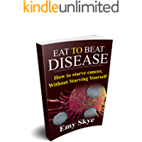 EAT TO BEAT DISEASE: HOW TO STARVE CANCER, WITHOUT STARVING YOURSELF (English Edition)