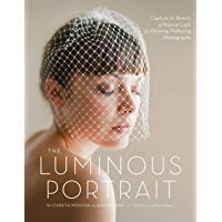 The Luminous Portrait: Capture the Beauty of Natural Light for Glowing, Flattering Photographs