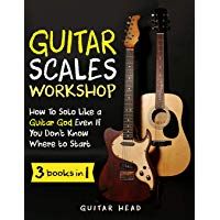 Guitar Scales Workshop: 3 in 1 How To Solo Like a Guitar God Even If You Don&rsquo;t Know Where to Start + A Simple Way to Create Your Very First Solo (Guitar Scales Mastery)