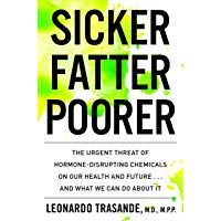 Sicker, Fatter, Poorer: The Urgent Threat of Hormone-Disrupting Chemicals to Our Health and Future . . . and What We Can Do about It