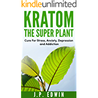 Kratom: The Super Plant: Cure For Stress, Anxiety, Depression, and Addiction (English Edition)