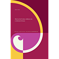 Reescrituras b&iacute;blicas cervantinas (Biblioteca &Aacute;urea Hisp&aacute;nica n&ordm; 99)