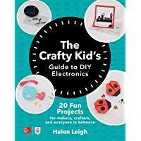 The Crafty Kids Guide to DIY Electronics: 20 Fun Projects for Makers, Crafters, and Everyone in Between