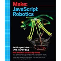 Make: JavaScript Robotics: Building NodeBots with Johnny-Five, Raspberry Pi, Arduino, and BeagleBone