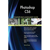Photoshop CS6 All-Inclusive Self-Assessment - More than 620 Success Criteria, Instant Visual Insights, Comprehensive Spreadsheet Dashboard, Auto-Prioritized for Quick Results